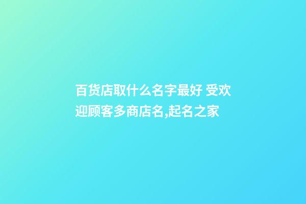 百货店取什么名字最好 受欢迎顾客多商店名,起名之家